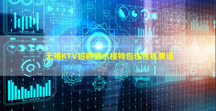 无锡KTV招聘酒水模特包住包机票活