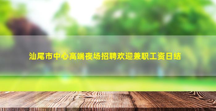 汕尾市中心高端夜场招聘欢迎兼职工资日结