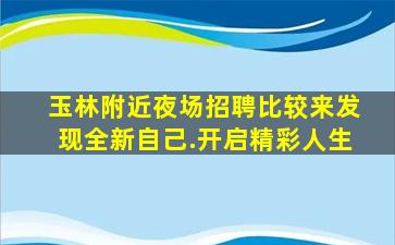 玉林附近夜场招聘比较来发现全新自己.开启精彩人生
